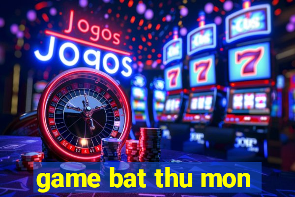 game bat thu mon