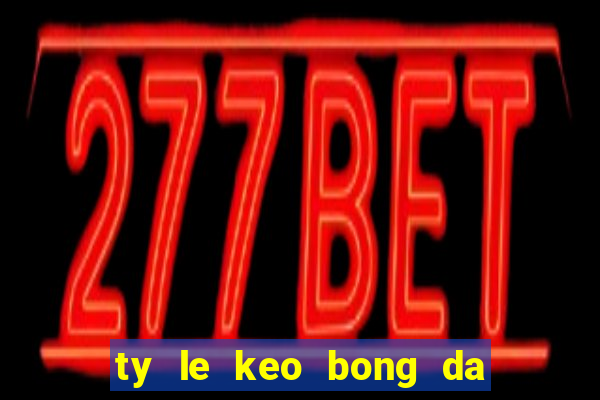 ty le keo bong da hom nay