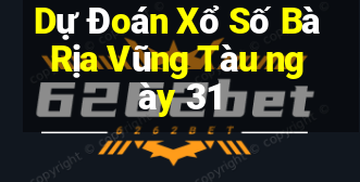 Dự Đoán Xổ Số Bà Rịa Vũng Tàu ngày 31