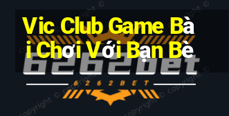 Vic Club Game Bài Chơi Với Bạn Bè