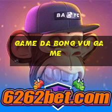 game da bong vui game