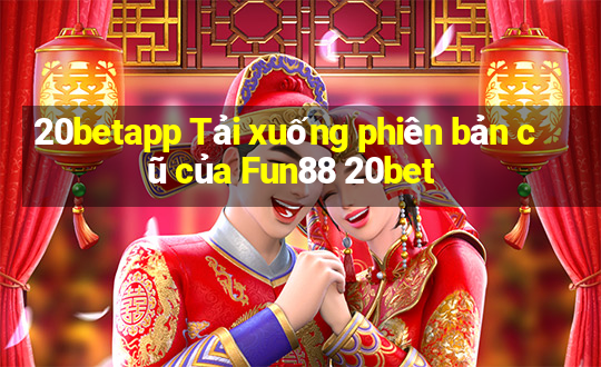 20betapp Tải xuống phiên bản cũ của Fun88 20bet