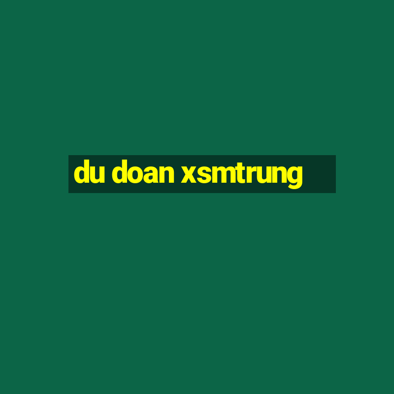 du doan xsmtrung