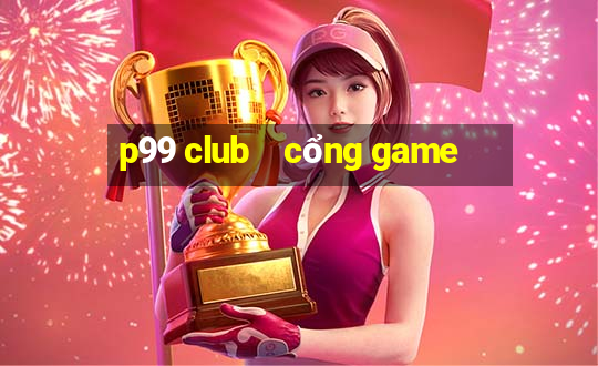 p99 club    cổng game