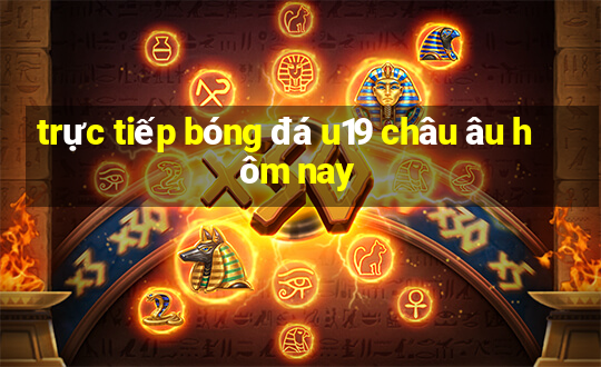 trực tiếp bóng đá u19 châu âu hôm nay