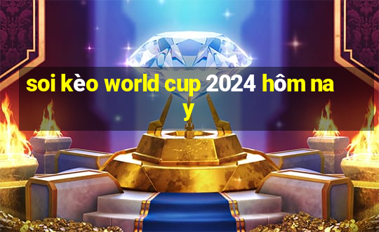 soi kèo world cup 2024 hôm nay