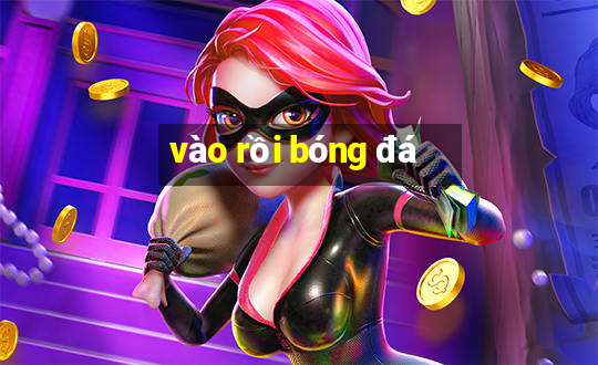 vào rồi bóng đá