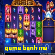 game banh ma