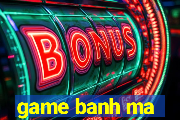 game banh ma