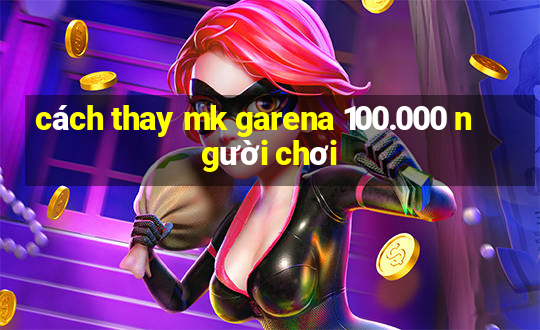 cách thay mk garena 100.000 người chơi