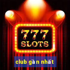 club gần nhất